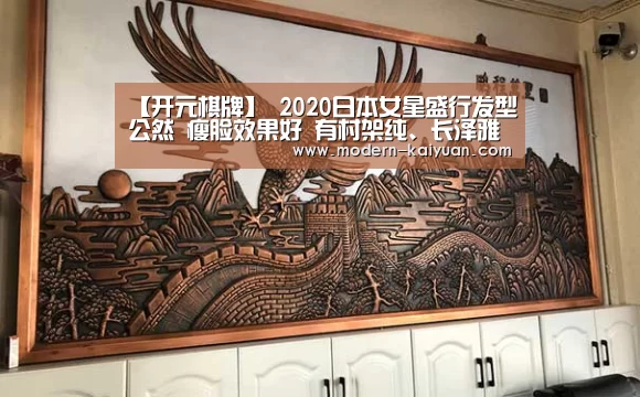【开元棋牌】
2020日本女星盛行发型公然 瘦脸效果好 有村架纯、长泽雅美都在剪(图9) 开元棋牌app