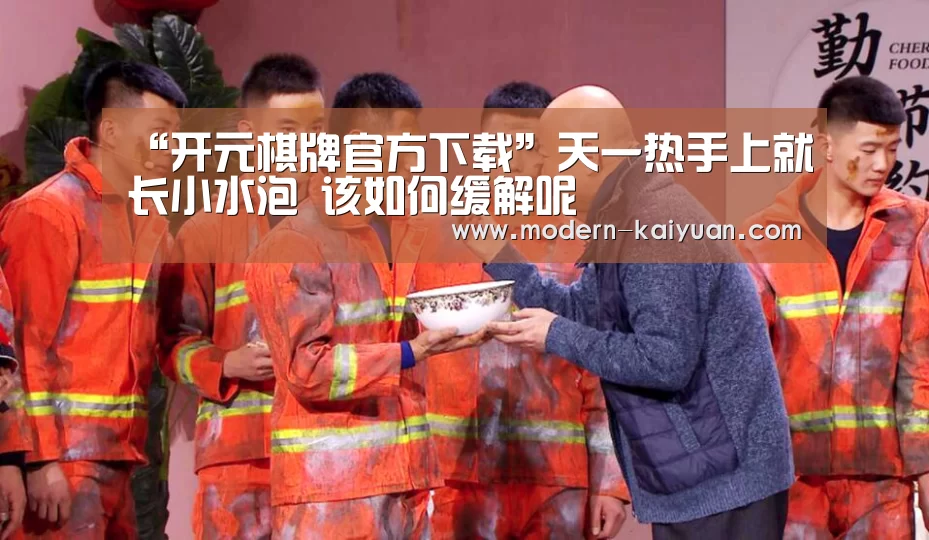 “开元棋牌官方下载”天一热手上就长小水泡 该如何缓解呢